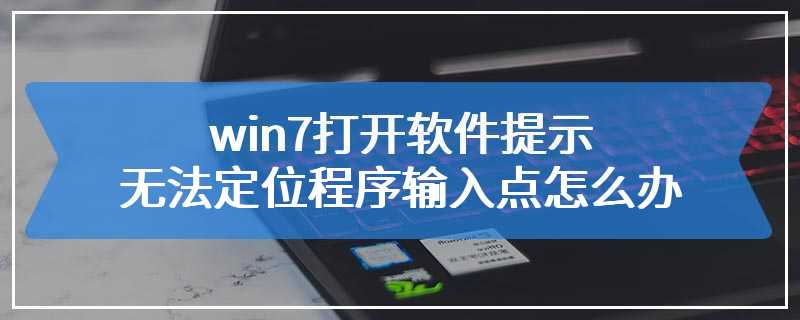 win7打开软件提示无法定位程序输入点怎么办