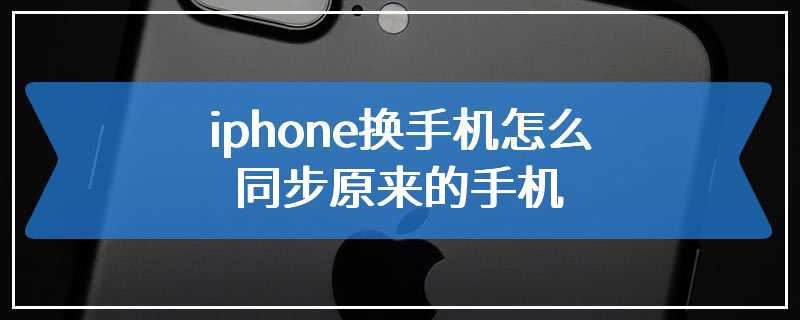 iphone换手机怎么同步原来的手机