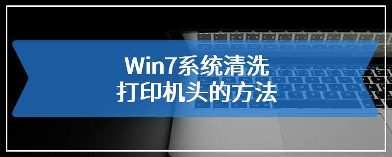 Win7系统清洗打印机头的方法