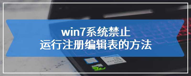 win7系统禁止运行注册编辑表的方法
