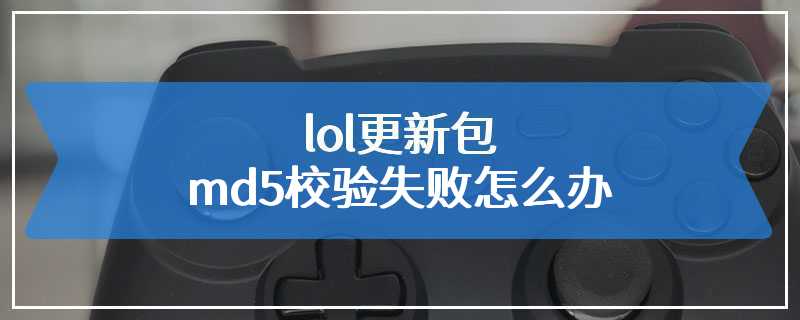 lol更新包md5校验失败怎么办