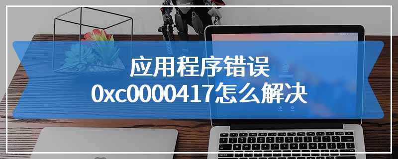 应用程序错误0xc0000417怎么解决