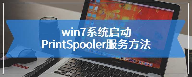 win7系统启动PrintSpooler服务方法