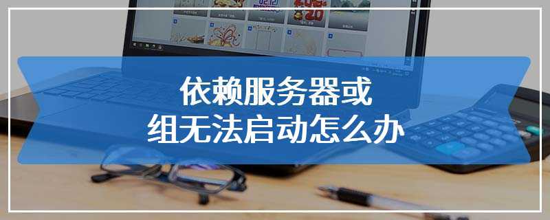 依赖服务器或组无法启动怎么办