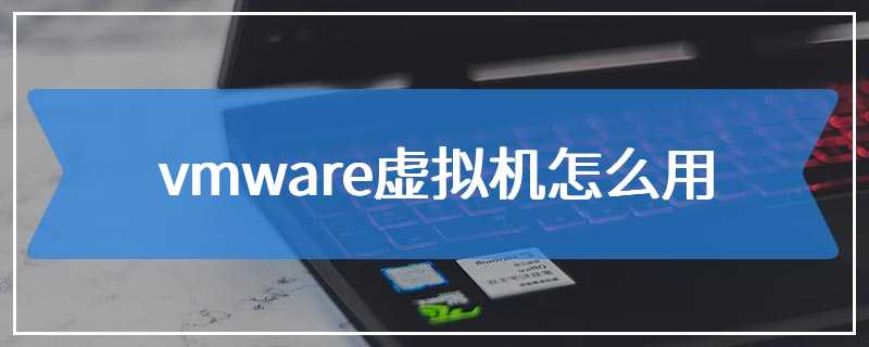 vmware虚拟机怎么用