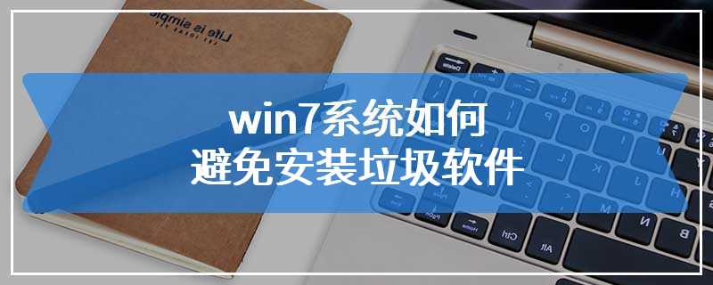 win7系统如何避免安装垃圾软件