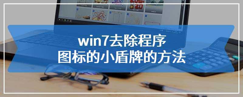 win7去除程序图标的小盾牌的方法