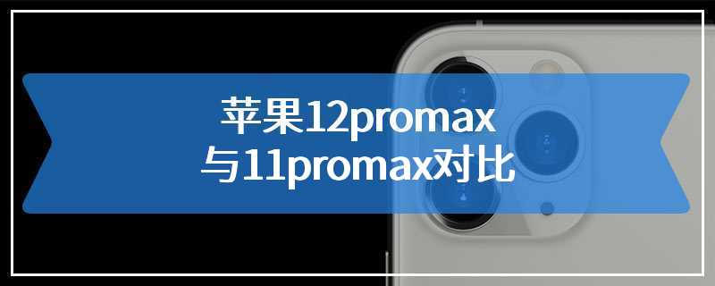 苹果12promax与11promax对比