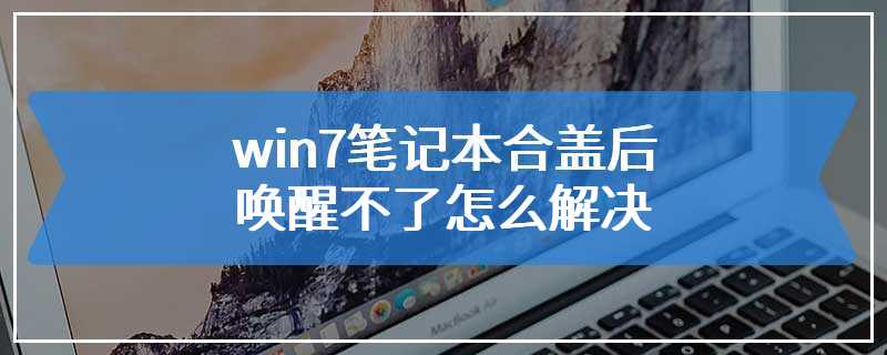 win7笔记本合盖后唤醒不了怎么解决