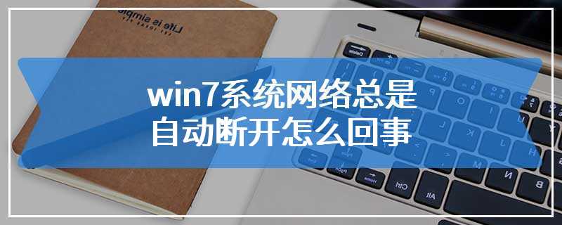 win7系统网络总是自动断开怎么回事