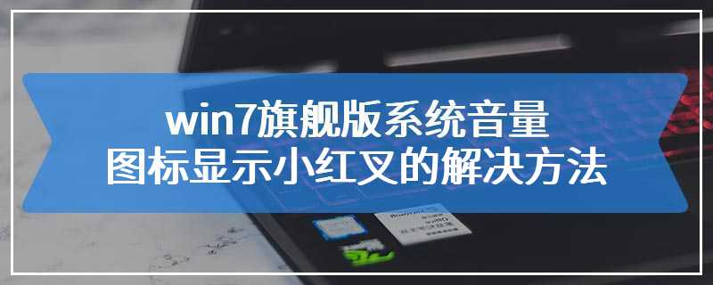 win7旗舰版系统音量图标显示小红叉的解决方法