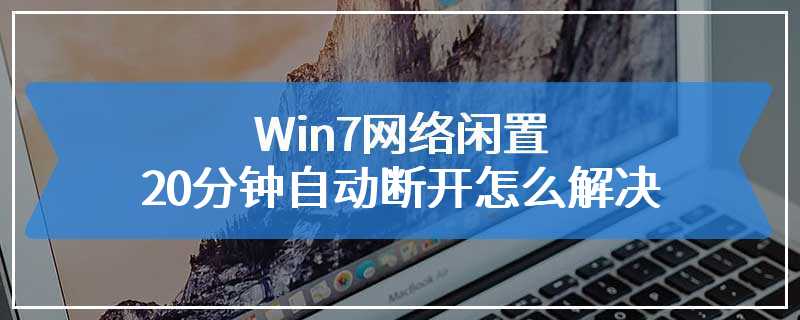 Win7网络闲置20分钟自动断开怎么解决