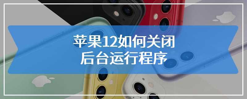 苹果12如何关闭后台运行程序