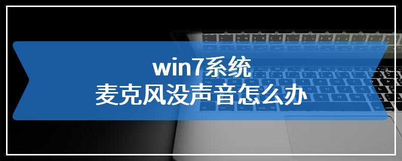 win7系统麦克风没声音怎么办