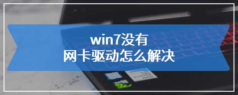 win7没有网卡驱动怎么解决