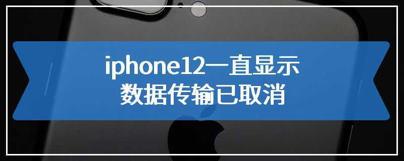 iphone12一直显示数据传输已取消