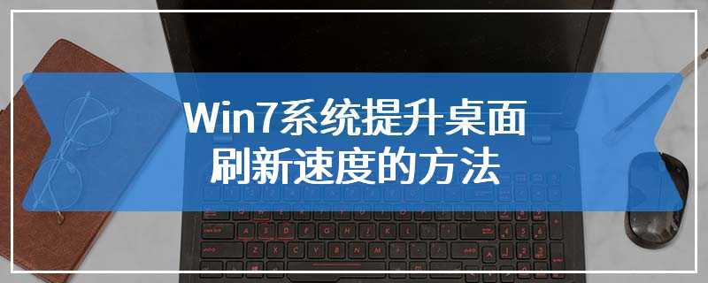 Win7系统提升桌面刷新速度的方法
