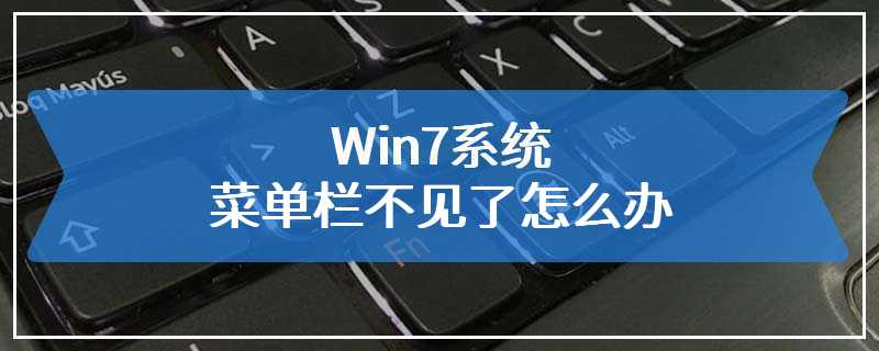 Win7系统菜单栏不见了怎么办