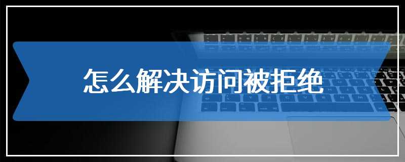 怎么解决访问被拒绝