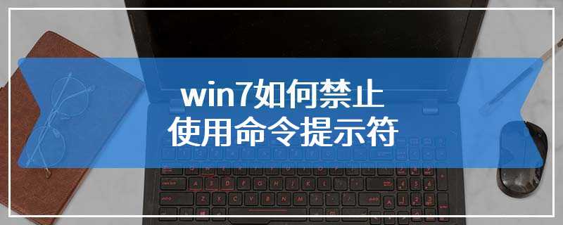 win7如何禁止使用命令提示符