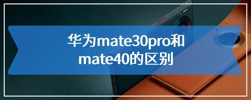 华为mate30pro和mate40的区别