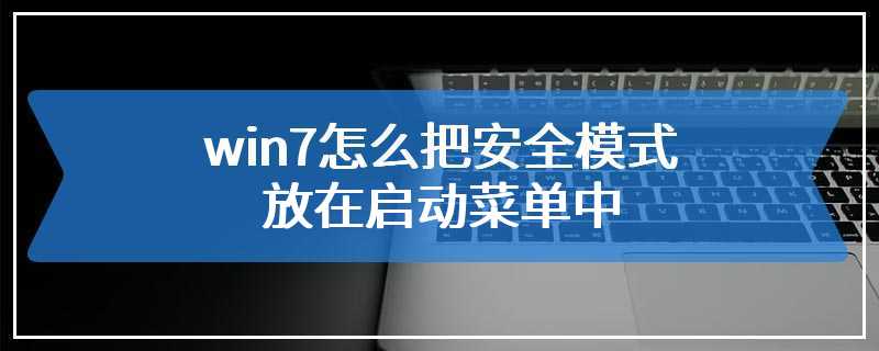 win7怎么把安全模式放在启动菜单中