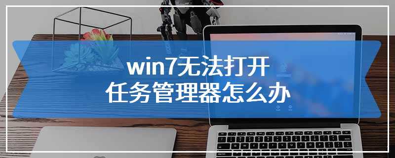 win7无法打开任务管理器怎么办