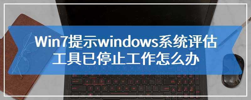 Win7提示windows系统评估工具已停止工作怎么办