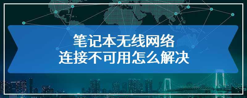 笔记本无线网络连接不可用怎么解决