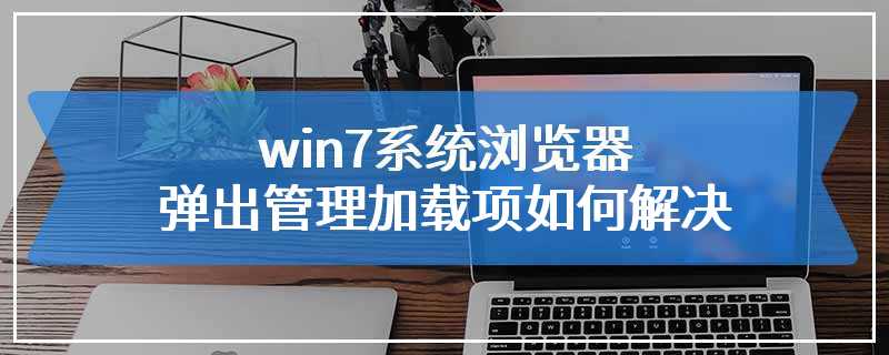 win7系统浏览器弹出管理加载项如何解决