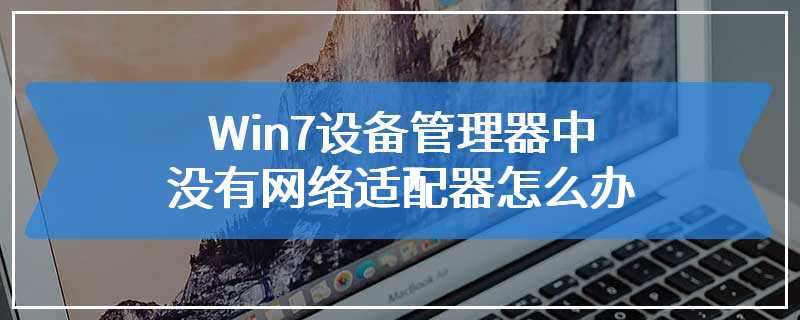 Win7设备管理器中没有网络适配器怎么办