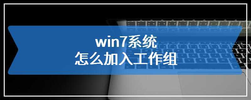 win7系统怎么加入工作组