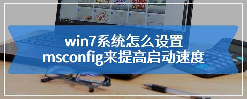 win7系统怎么设置msconfig来提高启动速度