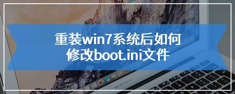 重装win7系统后如何修改boot.ini文件