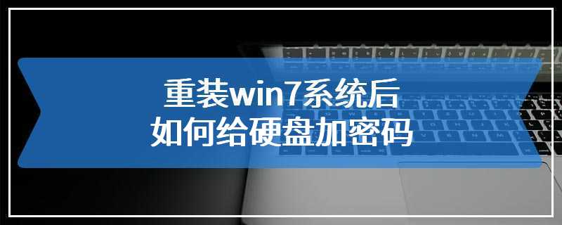 重装win7系统后如何给硬盘加密码