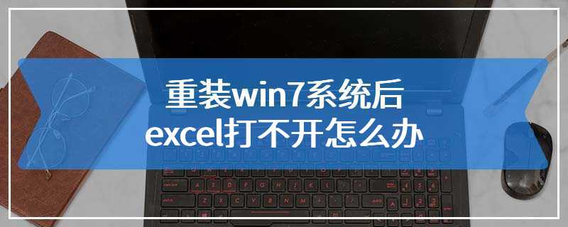 重装win7系统后excel打不开怎么办