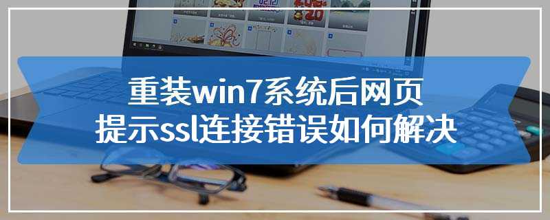 重装win7系统后网页提示ssl连接错误如何解决