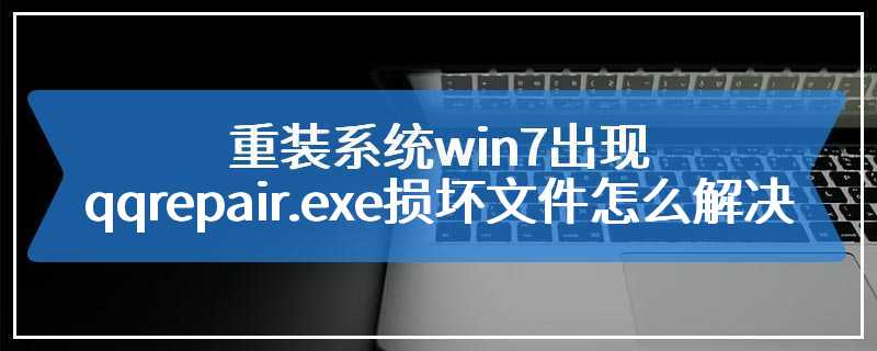 重装系统win7出现qqrepair.exe损坏文件怎么解决