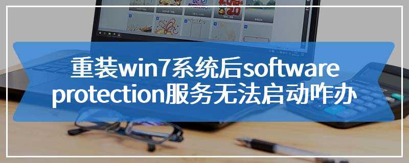 重装win7系统后software protection服务无法启动咋办