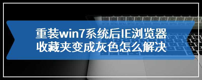 重装win7系统后IE浏览器收藏夹变成灰色怎么解决