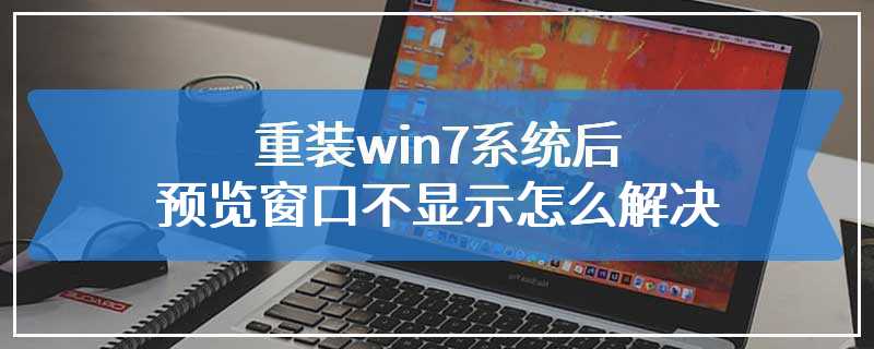 重装win7系统后预览窗口不显示怎么解决