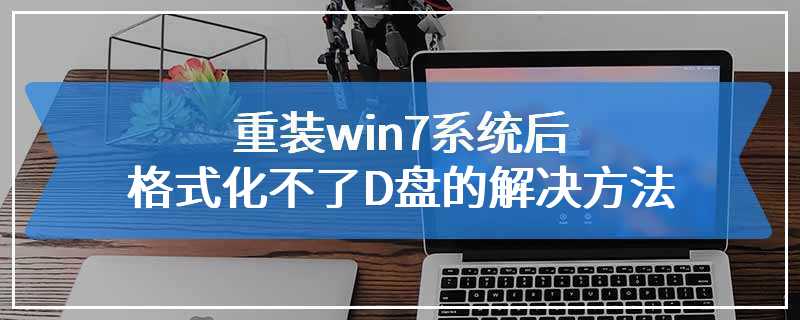 重装win7系统后格式化不了D盘的解决方法