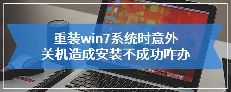 重装win7系统时意外关机造成安装不成功咋办