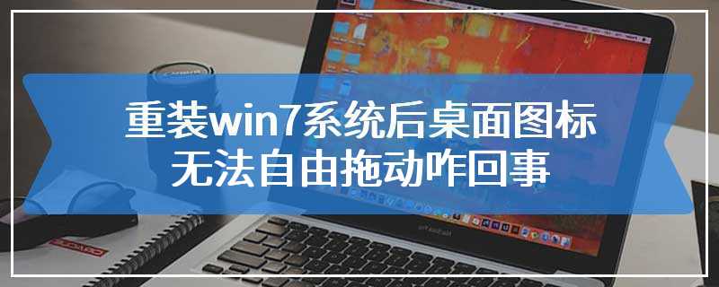 重装win7系统后桌面图标无法自由拖动咋回事