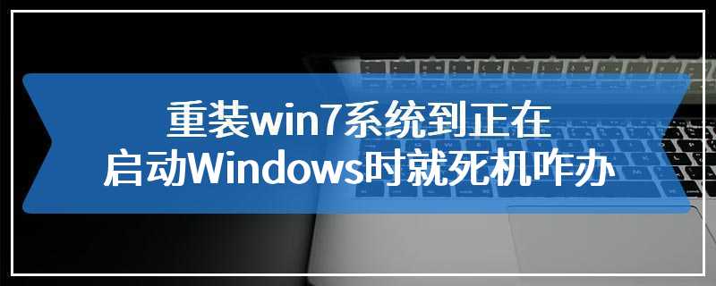 重装win7系统到正在启动Windows时就死机咋办