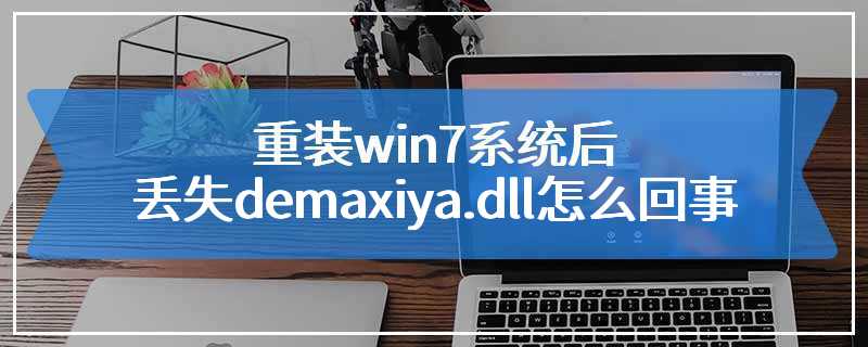 重装win7系统后丢失demaxiya.dll怎么回事