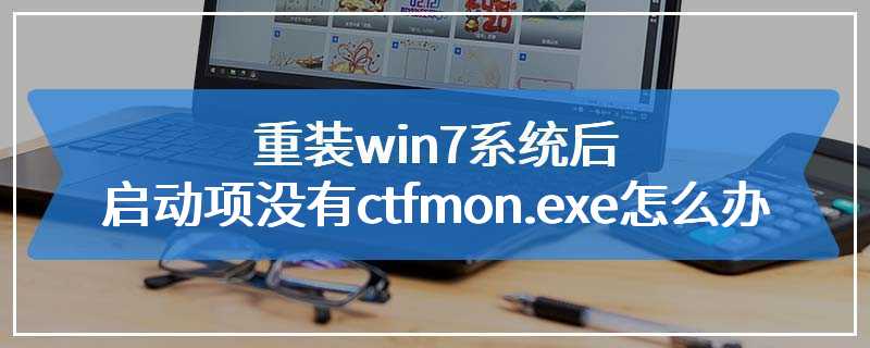 重装win7系统后启动项没有ctfmon.exe怎么办