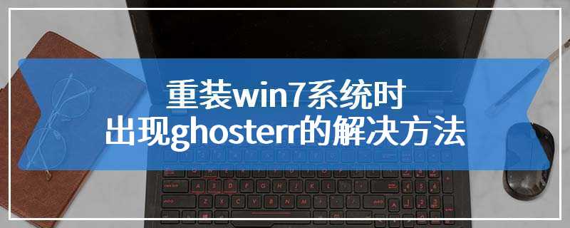 重装win7系统时出现ghosterr的解决方法