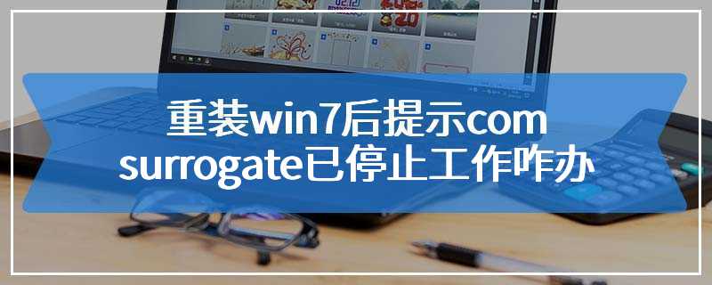 重装win7后提示com surrogate已停止工作咋办