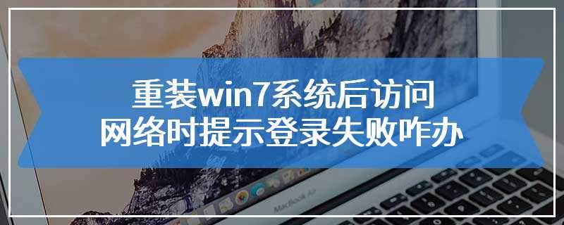 重装win7系统后访问网络时提示登录失败咋办